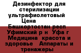 Дезинфектор для стерилизации ультрафиолетовый › Цена ­ 1 200 - Башкортостан респ., Уфимский р-н, Уфа г. Медицина, красота и здоровье » Аппараты и тренажеры   